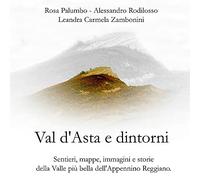 Val d'Asta e dintorni. Sentieri, mappe, immagini e storie della valle più bella dell'Appennino Reggiano