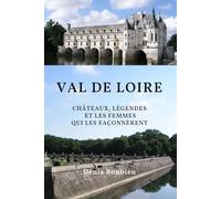 Val de Loire. Châteaux, légendes et les femmes qui les façonnèrent