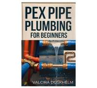 Valcira Duskhelm Pex Pipe Plumbing for Beginners (Tascabile)