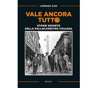 Vale ancora tutto. Storie segrete della pallacanestro italiana. Nuova ediz.