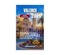 VALENCE GUIDE DE VOYAGE 2025: Découvrez les trouvailles gourmandes, les activités de plein air, les secrets locaux, la cuisine, la beauté côtière et les aventures urbaines