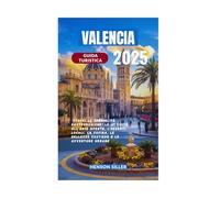 VALENCIA GUIDA TURISTICA 2025: Scopri le specialità gastronomiche, le attività all'aria aperta, i segreti locali, la cucina, le bellezze costiere e le avventure urbane