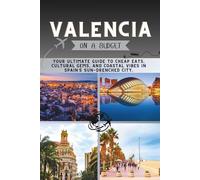 Valencia On a Budget: Your Ultimate Guide to Cheap Eats, Cultural Gems, and Coastal Vibes in Spain’s Sun-Drenched City.