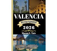 VALENCIA REISEFÜHRER 2026: Ihr Reisebegleiter zum Erkunden und Genießen der Attraktionen dieses Reiseziels, das man unbedingt besuchen muss.