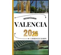 VALENCIA REISEFÜHRER: Ihr Reisebegleiter zum Wandern, Erkunden und Genießen der Highlights dieses Reiseziels, das man unbedingt besuchen muss