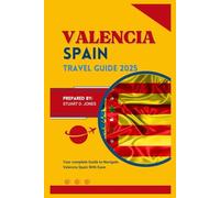 VALENCIA SPAIN TRAVEL GUIDE 2025: Your complete Guide to Navigate Valencia Spain With Ease