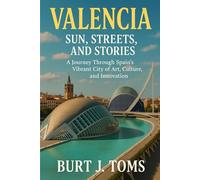 Valencia: Sun, Streets, and Stories: A Journey Through Spain’s Vibrant City of Art, Culture, and Innovation
