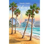 Valencia Travel Diary: Travel Journal Spain - Plan Your Valencia Vacation. Notebook to Preserve Unforgettable Travel Memories and Highlights! Perfect Gift for Travelers and Globetrotters