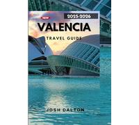 VALENCIA TRAVEL GUIDE 2025-2026: Discover Valencia’s Rich Heritage, Vibrant Culture, and Dynamic Future