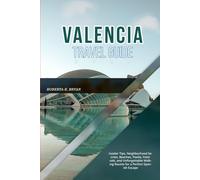 VALENCIA TRAVEL GUIDE 2026: Insider Tips, Neighborhood Secrets, Beaches, Paella, Festivals, and Unforgettable Walking Routes for a Perfect Spanish Escape