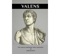 Valens: The Arian Emperor Who Perished at Adrianople