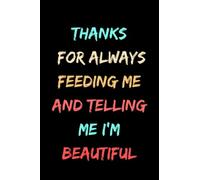 valentine gifts for him: Thanks For Always Feeding Me And Telling Me I'm Beautiful: alentines Day Noteboook, Valentines Gifts For HiM,Cute Valentine's ... for Valentine's Day, soft cover,6*9 inches