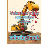 Valentine’s Day Construction Coloring Book A Fun & Cute Coloring Adventure for Kids: Build Love with Dump Trucks, Cranes, and Diggers! A ... Day Coloring Book for Kids Ages 4-8