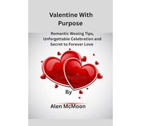 Valentine With Purpose: Romantic Wooing Tips, Unforgettable Celebration and Secret to Forever Love.