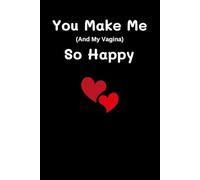 Valentines Day Gift For Men: You Make Me And My Vagina So Happy: Funny Valentine's Day Notebook For Husband, Wife, Boyfriend, Girlfriend, Couples.