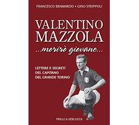 Valentino Mazzola. «...morirò giovane...» Lettere e segreti del capitano del Grande Torino