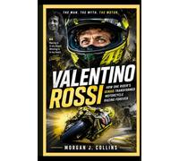 VALENTINO ROSSI: The Man, the Myth, the Motor: How One Rider's Genius Transformed Motorcycle Racing Forever
