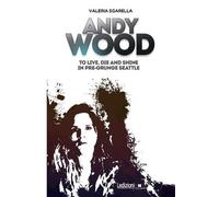 Valeria Sgarell Andy Wood. To live, die and shine in pre-grunge Seat (Tascabile)