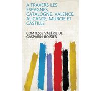 Valérie de Gasp A Travers Les Espagnes: Catalogne, Valence, Alicante (Tascabile)