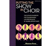 Putting the Show in Choir: The Ultimate Handbook for Your Rehearsal and Performance