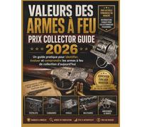 VALEURS DES ARMES À FEU PRIX COLLECTOR GUIDE 2026: Un guide pratique pour identifier, évaluer et comprendre les armes à feu de collection d'aujourd'hui