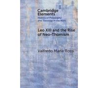 Valfredo Maria Leo XIII and the Rise of Neo-Thomism (Elements In th (Tascabile)