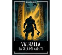 Valhalla - La sala dei caduti: La mitologia nordica tra Edda, Valchirie, Einherjar e Ragnarök