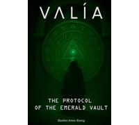 VALÍA - THE PROTOCOL OF THE EMERALD VAULT: Cómo desaparecer del sistema en la era de la AI y crear tu riqueza desde cero en silencio
