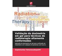 Validação da dosimetria em gel para técnicas de radioterapia altamente conformadas: Aplicação da dosimetria em gel para verificação do tratamento com radiação em pacientes com cancro