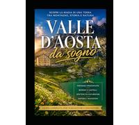 VALLE d'AOSTA DA SOGNO - GUIDA alle Meraviglie Alpine: Guida a luoghi imperdibili da vedere almeno una volta