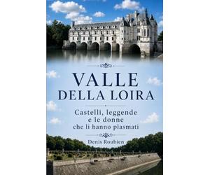 Valle della Loira. Castelli, leggende e le donne che li hanno plasmati: 3