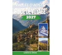 Vallée d'Aoste Guide de voyage 2027: Découvrez le ski au Mont Blanc, les randonnées dans le Gran Paradiso, les châteaux médiévaux et la cuisine Fontina dans le nord alpin italien