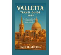 VALLETTA TRAVEL GUIDE 2025: Your Essential Handbook for Exploring Malta’s Capital