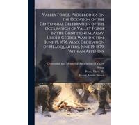 Valley Forge. Proceedings on the Occasion of the Centennial Celebration of the Occupation of Valley Forge by the Continental Army, Under George ... Headquarters, June 19, 1879. With an Appendix