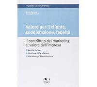 Valore per il cliente, soddisfazione, fedeltà. Il contributo del marketing al valore dell'impresa