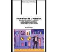 Valorizzare l'azienda. Gestendo con chiarezza e trasparenza i fattori economici fondamentali. Un metodo per gestire e valutare l'azienda al di là dei valori contabil