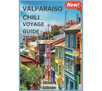 VALPARAISO CHILI VOYAGE GUIDE 2026: À la découverte de la beauté tranquille et des recoins secrets des merveilles côtières du Chili