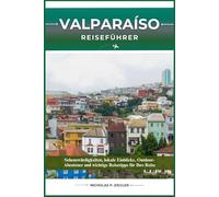 VALPARAISO REISEFÜHRER: Sehenswürdigkeiten, lokale Einblicke, Outdoor-Abenteuer und wichtige Reisetipps für Ihre Reise