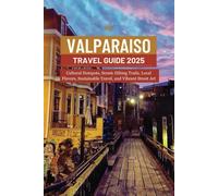 VALPARAISO TRAVEL GUIDE 2025: Cultural Hotspots, Scenic Hiking Trails, Local Flavors, Sustainable Travel, and Vibrant Street Art