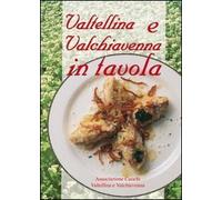 Valtellina e Valchiavenna in tavola. La cucina tradizionale e molte proposte nuove per tutti i giorni e per occasioni particolari