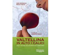 Valtellina. In alto i calici. Vini e cantine, alla scoperta del territorio