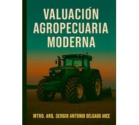 VALUACIÓN AGROPECUARIA MODERNA: Guía aplicada para avalúos agropecuarios, instalaciones y maquinaria