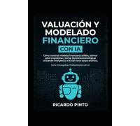 VALUACIÓN Y MODELADO FINANCIERO CON IA: Cómo construir modelos financieros sólidos, estimar valor empresarial y tomar decisiones estratégicas utilizando inteligencia artificial como apoyo analítico