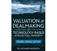 Valuation and Dealmaking of Technology-Based Intellectual Property: Principles, Methods, and Tools