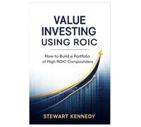 Value Investing Using ROIC: How to Build a Portfolio of High ROIC Compounders