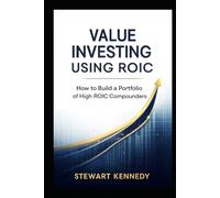 Value Investing Using ROIC: How to Build a Portfolio of High ROIC Compounders