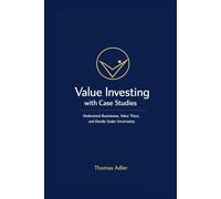 Value Investing with Case Studies: Understanding Businesses, Valuing Companies, and Making Decisions Under Uncertainty