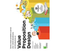 Value Proposition Design. Come creare prodotti e servizi che i clienti desiderano