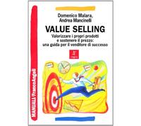 Value selling. Valorizzare i propri prodotti e sostenere il prezzo: una guida per il venditore di successo