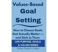 Values-Based Goal Setting: How to Choose Goals that Actually Matter - and Stick to Them